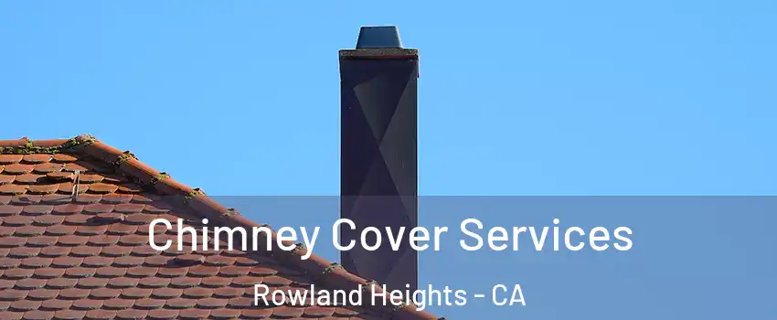  Chimney Cover Services Rowland Heights - CA