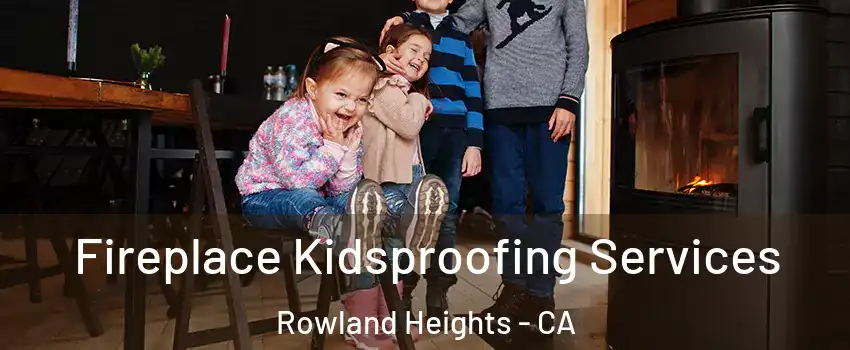  Fireplace Kidsproofing Services Rowland Heights - CA