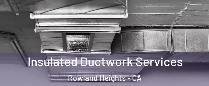  Insulated Ductwork Services Rowland Heights - CA