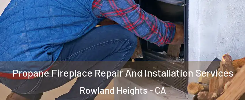 Propane Fireplace Repair And Installation Services Rowland Heights - CA