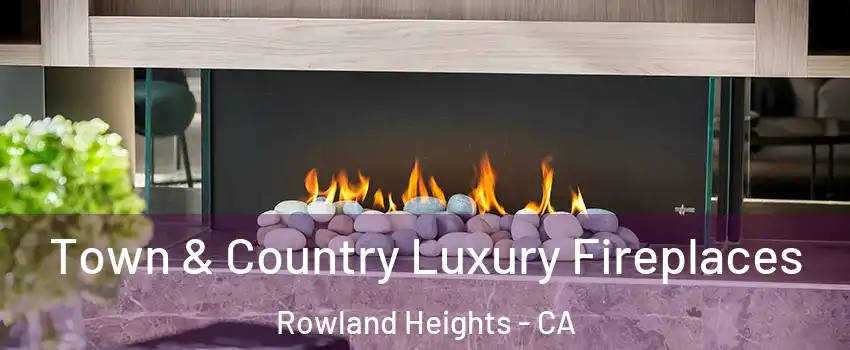  Town & Country Luxury Fireplaces Rowland Heights - CA